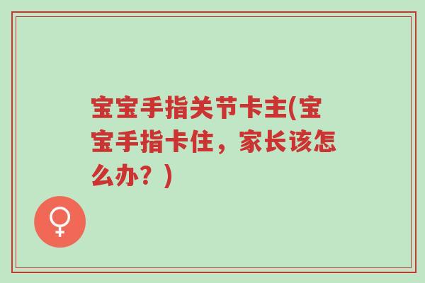宝宝手指关节卡主(宝宝手指卡住,家长该怎么办?)-第1张图片-超越 宝宝手指关节卡主(宝宝手指卡住,家长该怎么办?)-第1张图片-超越