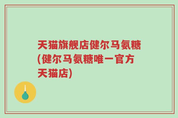 天猫旗舰店健尔马氨糖(健尔马氨糖唯一官方天猫店)-第1张图片-超越 天猫旗舰店健尔马氨糖(健尔马氨糖唯一官方天猫店)-第1张图片-超越