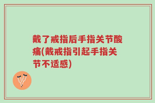戴了戒指后手指关节酸痛(戴戒指引起手指关节不适感)-第1张图片-超越 戴了戒指后手指关节酸痛(戴戒指引起手指关节不适感)-第1张图片-超越