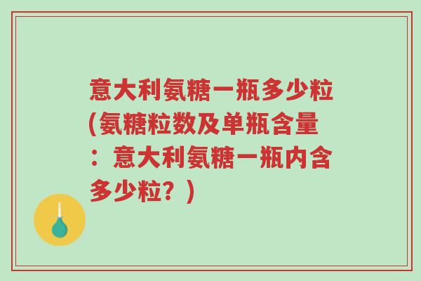 意大利氨糖一瓶多少粒(氨糖粒数及单瓶含量:意大利氨糖一瓶内含多少粒?)-第1张图片-超越 意大利氨糖一瓶多少粒(氨糖粒数及单瓶含量:意大利氨糖一瓶内含多少粒?)-第1张图片-超越