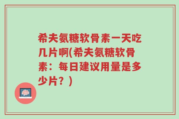 希夫氨糖软骨素一天吃几片啊(希夫氨糖软骨素:每日建议用量是多少片?)-第1张图片-超越 希夫氨糖软骨素一天吃几片啊(希夫氨糖软骨素:每日建议用量是多少片?)-第1张图片-超越