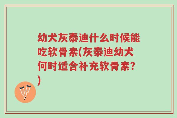 幼犬灰泰迪什么时候能吃软骨素(灰泰迪幼犬何时适合补充软骨素?)-第1张图片-超越 幼犬灰泰迪什么时候能吃软骨素(灰泰迪幼犬何时适合补充软骨素?)-第1张图片-超越