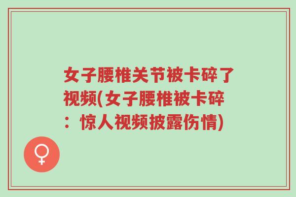 女子腰椎关节被卡碎了视频(女子腰椎被卡碎:惊人视频披露伤情)-第1张图片-超越 女子腰椎关节被卡碎了视频(女子腰椎被卡碎:惊人视频披露伤情)-第1张图片-超越