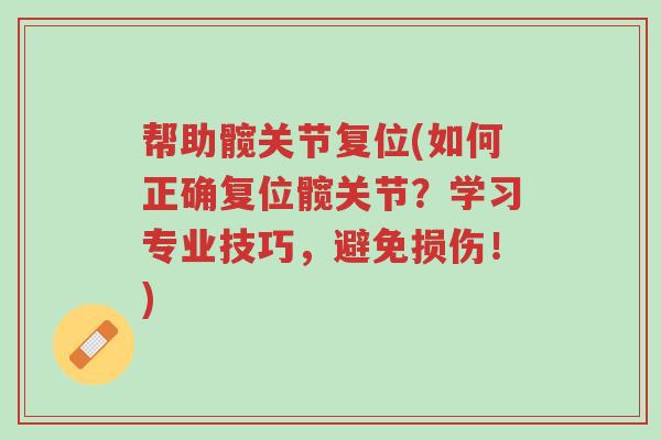 帮助髋关节复位(如何正确复位髋关节?学习专业技巧,避免损伤!)-第1张图片-超越 帮助髋关节复位(如何正确复位髋关节?学习专业技巧,避免损伤!)-第1张图片-超越