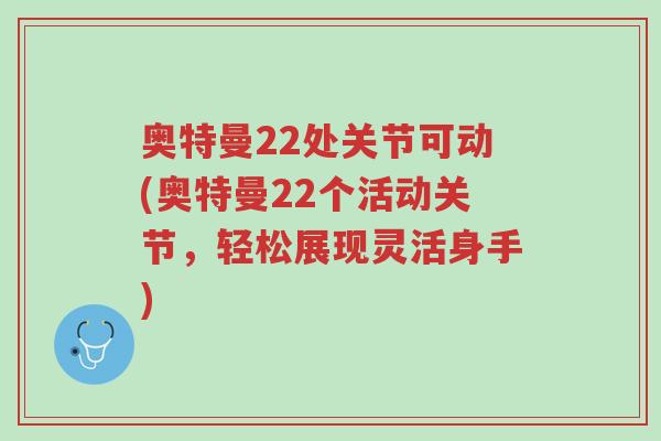奥特曼22处关节可动(奥特曼22个活动关节,轻松展现灵活身手)-第1张图片-超越 奥特曼22处关节可动(奥特曼22个活动关节,轻松展现灵活身手)-第1张图片-超越
