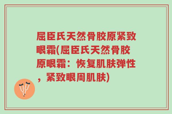 屈臣氏天然骨胶原紧致眼霜(屈臣氏天然骨胶原眼霜:恢复肌肤弹性,紧致眼周肌肤)-第1张图片-超越 屈臣氏天然骨胶原紧致眼霜(屈臣氏天然骨胶原眼霜:恢复肌肤弹性,紧致眼周肌肤)-第1张图片-超越