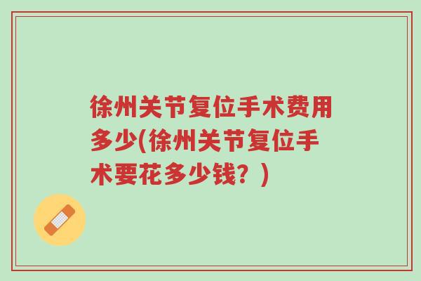 徐州关节复位手术费用多少(徐州关节复位手术要花多少钱?)-第1张图片-超越 徐州关节复位手术费用多少(徐州关节复位手术要花多少钱?)-第1张图片-超越