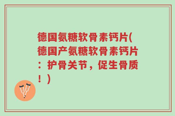 德国氨糖软骨素钙片(德国产氨糖软骨素钙片:护骨关节,促生骨质!)-第1张图片-超越 德国氨糖软骨素钙片(德国产氨糖软骨素钙片:护骨关节,促生骨质!)-第1张图片-超越