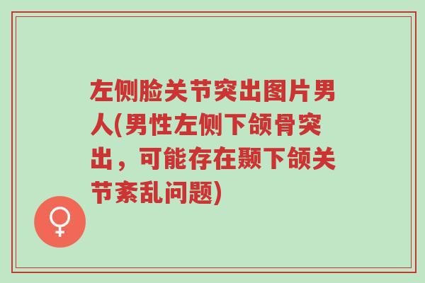 左侧脸关节突出图片男人(男性左侧下颌骨突出,可能存在颞下颌关节紊乱问题)-第1张图片-超越 左侧脸关节突出图片男人(男性左侧下颌骨突出,可能存在颞下颌关节紊乱问题)-第1张图片-超越