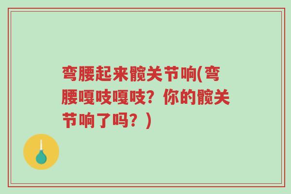 弯腰起来髋关节响(弯腰嘎吱嘎吱?你的髋关节响了吗?)-第1张图片-超越 弯腰起来髋关节响(弯腰嘎吱嘎吱?你的髋关节响了吗?)-第1张图片-超越
