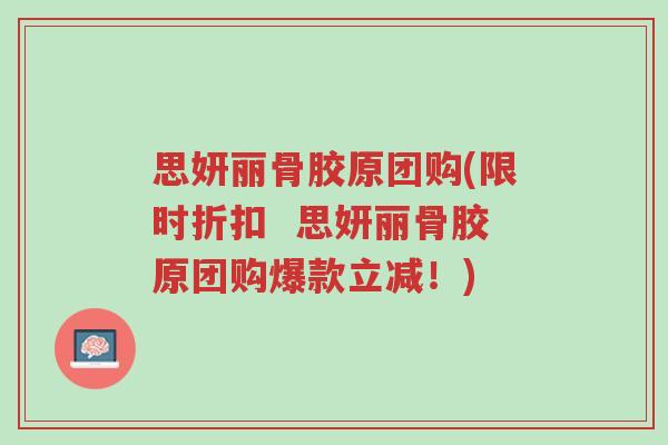 思妍丽骨胶原团购(限时折扣  思妍丽骨胶原团购爆款立减！)-第1张图片-超越