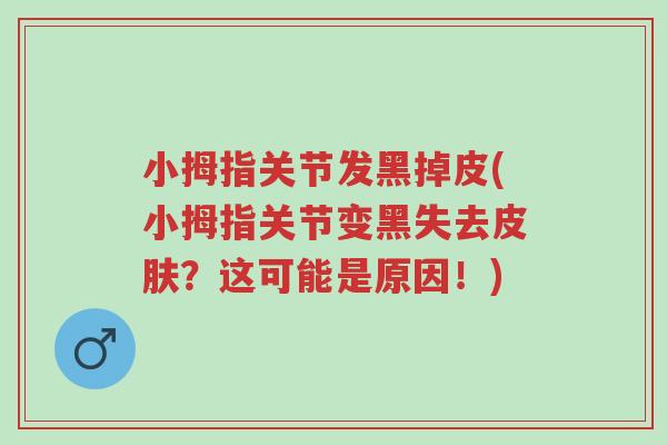 小拇指关节发黑掉皮(小拇指关节变黑失去皮肤?这可能是原因!)-第1张图片-超越 小拇指关节发黑掉皮(小拇指关节变黑失去皮肤?这可能是原因!)-第1张图片-超越
