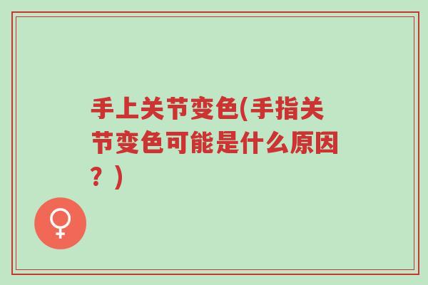 手上关节变色(手指关节变色可能是什么原因？)-第1张图片-超越