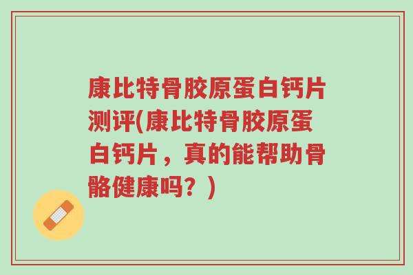 康比特骨胶原蛋白钙片测评(康比特骨胶原蛋白钙片,真的能帮助骨骼健康吗?)-第1张图片-超越 康比特骨胶原蛋白钙片测评(康比特骨胶原蛋白钙片,真的能帮助骨骼健康吗?)-第1张图片-超越
