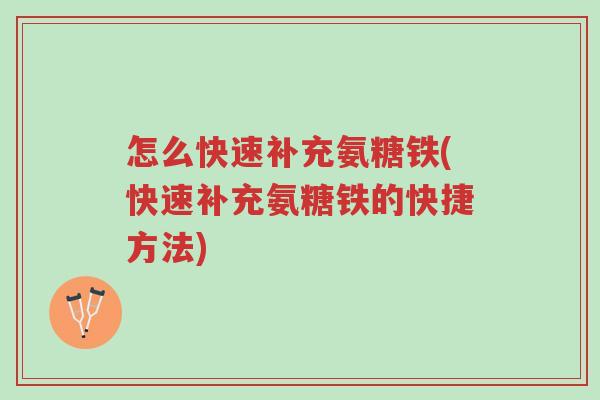 怎么快速补充氨糖铁(快速补充氨糖铁的快捷方法)-第1张图片-超越 怎么快速补充氨糖铁(快速补充氨糖铁的快捷方法)-第1张图片-超越