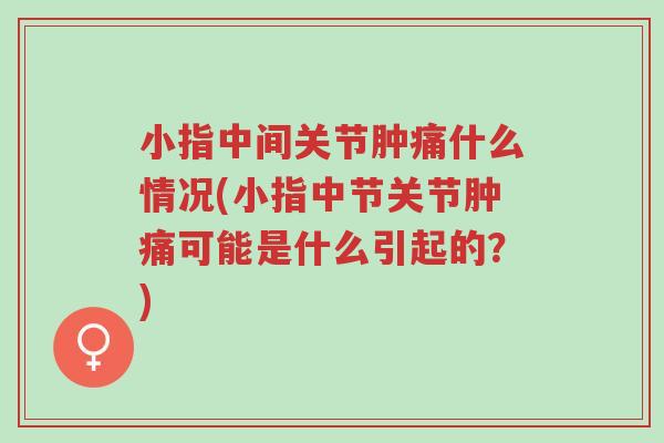 小指中间关节肿痛什么情况(小指中节关节肿痛可能是什么引起的?)-第1张图片-超越 小指中间关节肿痛什么情况(小指中节关节肿痛可能是什么引起的?)-第1张图片-超越
