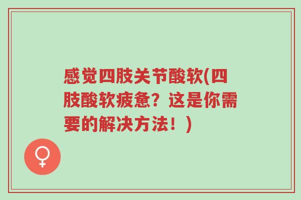 感觉四肢关节酸软(四肢酸软疲惫?这是你需要的解决方法!)-第1张图片-超越 感觉四肢关节酸软(四肢酸软疲惫?这是你需要的解决方法!)-第1张图片-超越