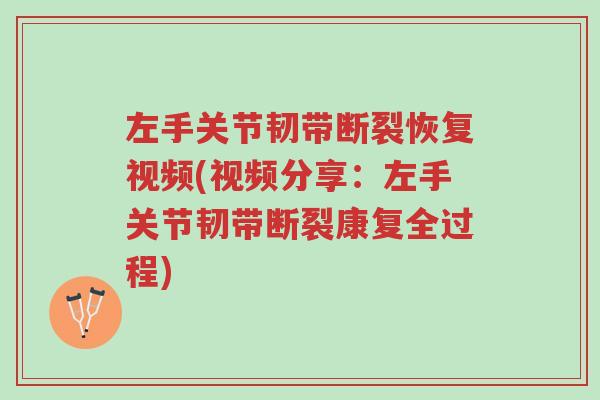 左手关节韧带断裂恢复视频(视频分享:左手关节韧带断裂康复全过程)-第1张图片-超越 左手关节韧带断裂恢复视频(视频分享:左手关节韧带断裂康复全过程)-第1张图片-超越