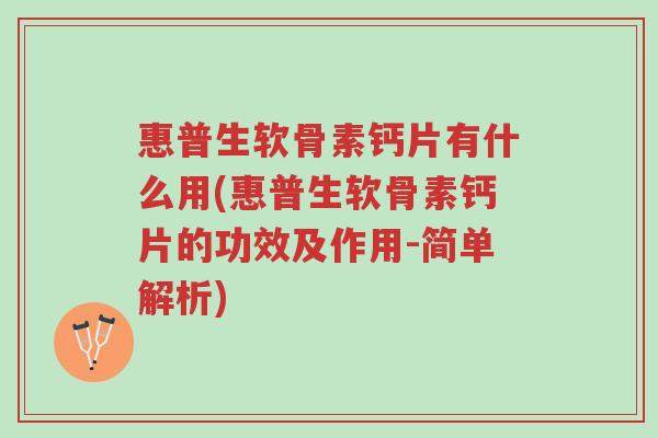 惠普生软骨素钙片有什么用(惠普生软骨素钙片的功效及作用-简单解析)-第1张图片-超越 惠普生软骨素钙片有什么用(惠普生软骨素钙片的功效及作用-简单解析)-第1张图片-超越