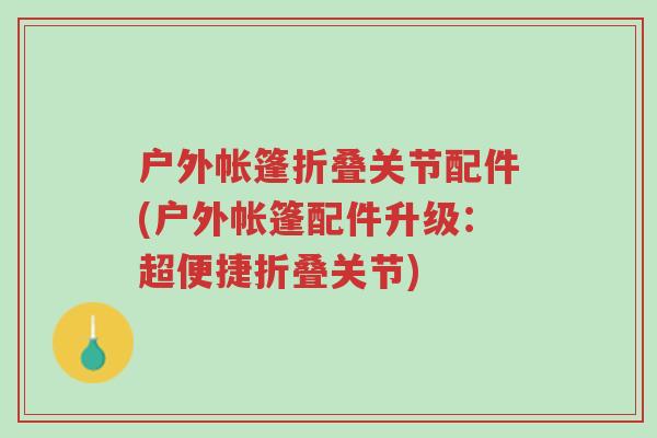 户外帐篷折叠关节配件(户外帐篷配件升级:超便捷折叠关节)-第1张图片-超越 户外帐篷折叠关节配件(户外帐篷配件升级:超便捷折叠关节)-第1张图片-超越