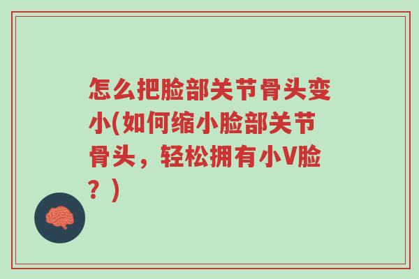 怎么把脸部关节骨头变小(如何缩小脸部关节骨头,轻松拥有小V脸?)-第1张图片-超越 怎么把脸部关节骨头变小(如何缩小脸部关节骨头,轻松拥有小V脸?)-第1张图片-超越