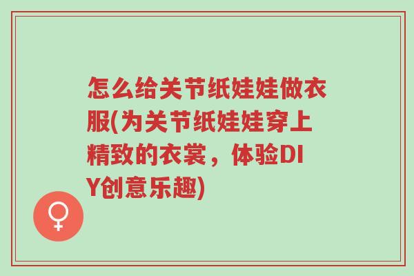 怎么给关节纸娃娃做衣服(为关节纸娃娃穿上精致的衣裳，体验DIY创意乐趣)-第1张图片-超越