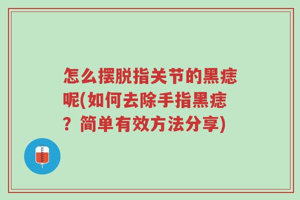 怎么摆脱指关节的黑痣呢(如何去除手指黑痣?简单有效方法分享)-第1张图片-超越 怎么摆脱指关节的黑痣呢(如何去除手指黑痣?简单有效方法分享)-第1张图片-超越