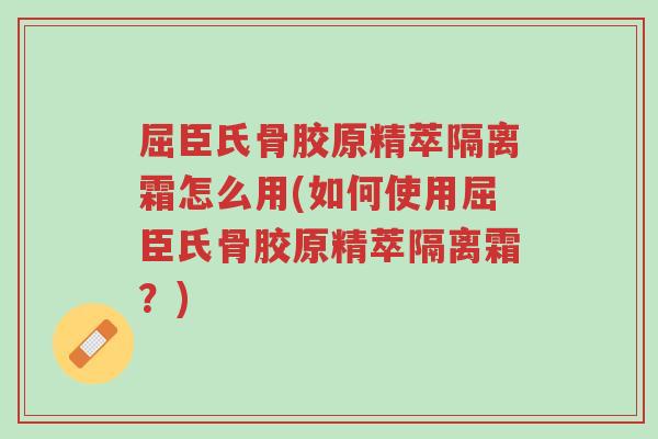 屈臣氏骨胶原精萃隔离霜怎么用(如何使用屈臣氏骨胶原精萃隔离霜?)-第1张图片-超越 屈臣氏骨胶原精萃隔离霜怎么用(如何使用屈臣氏骨胶原精萃隔离霜?)-第1张图片-超越