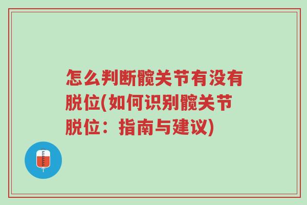 怎么判断髋关节有没有脱位(如何识别髋关节脱位:指南与建议)-第1张图片-超越 怎么判断髋关节有没有脱位(如何识别髋关节脱位:指南与建议)-第1张图片-超越