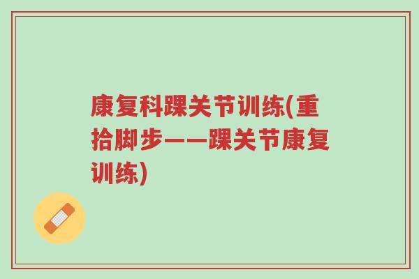 康复科踝关节训练(重拾脚步——踝关节康复训练)-第1张图片-超越