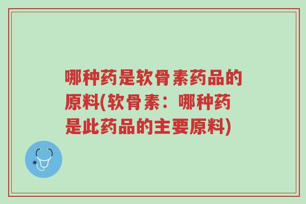 哪种药是软骨素药品的原料(软骨素:哪种药是此药品的主要原料)-第1张图片-超越 哪种药是软骨素药品的原料(软骨素:哪种药是此药品的主要原料)-第1张图片-超越