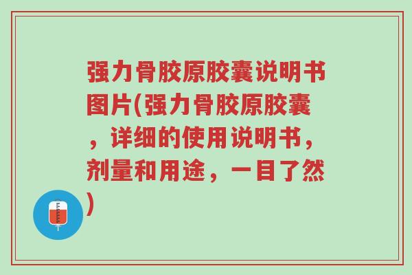 强力骨胶原胶囊说明书图片(强力骨胶原胶囊,详细的使用说明书,剂量和用途,一目了然)-第1张图片-超越 强力骨胶原胶囊说明书图片(强力骨胶原胶囊,详细的使用说明书,剂量和用途,一目了然)-第1张图片-超越