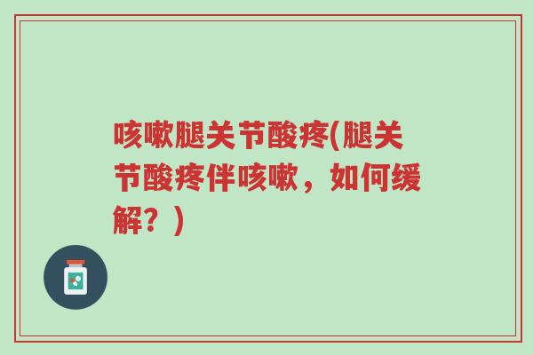 咳嗽腿关节酸疼(腿关节酸疼伴咳嗽,如何缓解?)-第1张图片-超越 咳嗽腿关节酸疼(腿关节酸疼伴咳嗽,如何缓解?)-第1张图片-超越