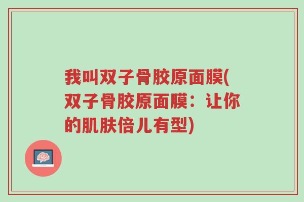 我叫双子骨胶原面膜(双子骨胶原面膜:让你的肌肤倍儿有型)-第1张图片-超越 我叫双子骨胶原面膜(双子骨胶原面膜:让你的肌肤倍儿有型)-第1张图片-超越