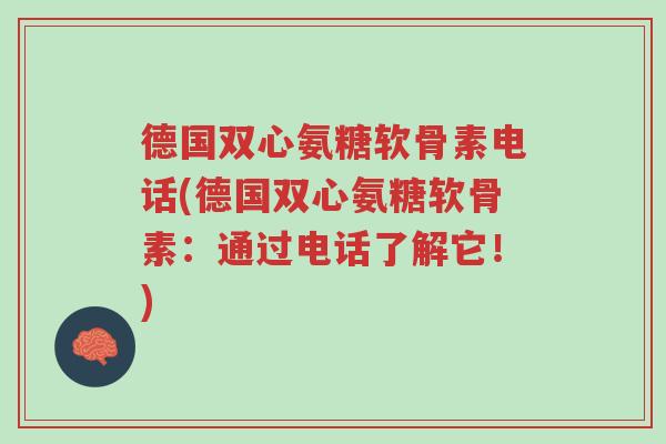 德国双心氨糖软骨素电话(德国双心氨糖软骨素:通过电话了解它!)-第1张图片-超越 德国双心氨糖软骨素电话(德国双心氨糖软骨素:通过电话了解它!)-第1张图片-超越