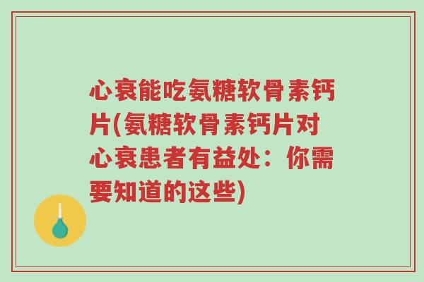心衰能吃氨糖软骨素钙片(氨糖软骨素钙片对心衰患者有益处:你需要知道的这些)-第1张图片-超越 心衰能吃氨糖软骨素钙片(氨糖软骨素钙片对心衰患者有益处:你需要知道的这些)-第1张图片-超越