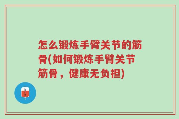 怎么锻炼手臂关节的筋骨(如何锻炼手臂关节筋骨,健康无负担)-第1张图片-超越 怎么锻炼手臂关节的筋骨(如何锻炼手臂关节筋骨,健康无负担)-第1张图片-超越