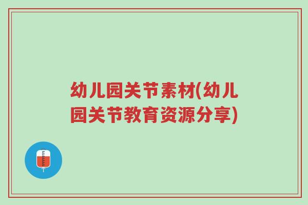 幼儿园关节素材(幼儿园关节教育资源分享)-第1张图片-超越 幼儿园关节素材(幼儿园关节教育资源分享)-第1张图片-超越