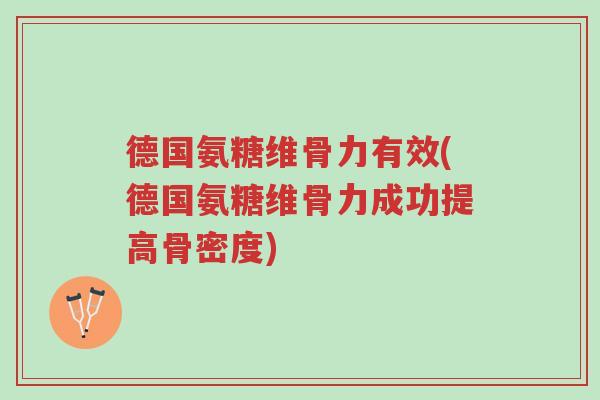 德国氨糖维骨力有效(德国氨糖维骨力成功提高骨密度)-第1张图片-超越 德国氨糖维骨力有效(德国氨糖维骨力成功提高骨密度)-第1张图片-超越
