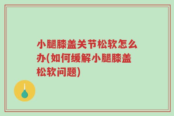 小腿膝盖关节松软怎么办(如何缓解小腿膝盖松软问题)-第1张图片-超越 小腿膝盖关节松软怎么办(如何缓解小腿膝盖松软问题)-第1张图片-超越