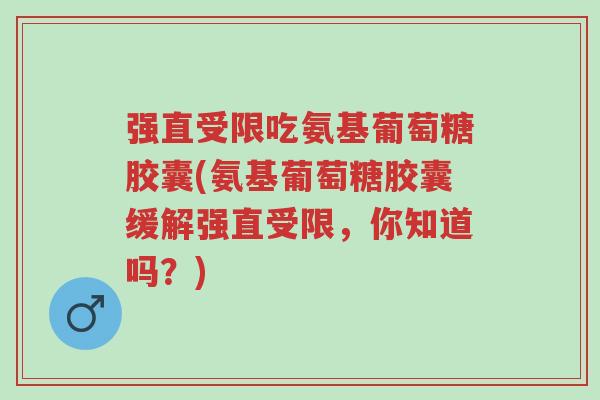 强直受限吃氨基葡萄糖胶囊(氨基葡萄糖胶囊缓解强直受限,你知道吗?)-第1张图片-超越 强直受限吃氨基葡萄糖胶囊(氨基葡萄糖胶囊缓解强直受限,你知道吗?)-第1张图片-超越