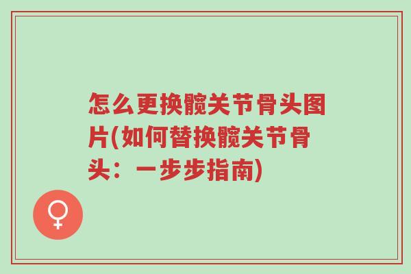 怎么更换髋关节骨头图片(如何替换髋关节骨头:一步步指南)-第1张图片-超越 怎么更换髋关节骨头图片(如何替换髋关节骨头:一步步指南)-第1张图片-超越