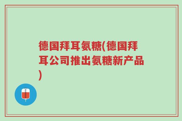 德国拜耳氨糖(德国拜耳公司推出氨糖新产品)-第1张图片-超越 德国拜耳氨糖(德国拜耳公司推出氨糖新产品)-第1张图片-超越