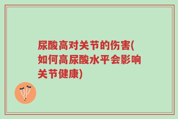 尿酸高对关节的伤害(如何高尿酸水平会影响关节健康)-第1张图片-超越 尿酸高对关节的伤害(如何高尿酸水平会影响关节健康)-第1张图片-超越