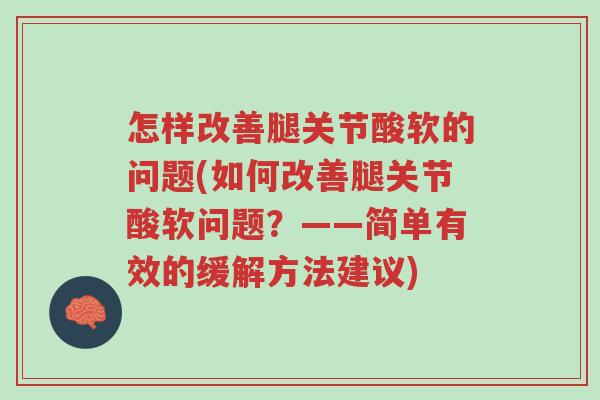 怎样改善腿关节酸软的问题(如何改善腿关节酸软问题?——简单有效的缓解方法建议)-第1张图片-超越 怎样改善腿关节酸软的问题(如何改善腿关节酸软问题?——简单有效的缓解方法建议)-第1张图片-超越