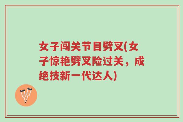 女子闯关节目劈叉(女子惊艳劈叉险过关，成绝技新一代达人)-第1张图片-超越