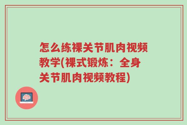怎么练裸关节肌肉视频教学(裸式锻炼:全身关节肌肉视频教程)-第1张图片-超越 怎么练裸关节肌肉视频教学(裸式锻炼:全身关节肌肉视频教程)-第1张图片-超越