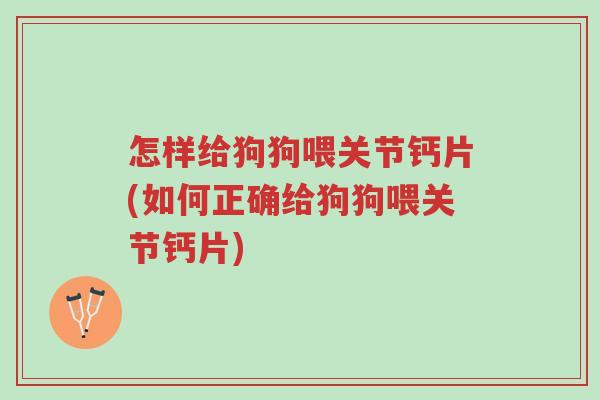 怎样给狗狗喂关节钙片(如何正确给狗狗喂关节钙片)-第1张图片-超越 怎样给狗狗喂关节钙片(如何正确给狗狗喂关节钙片)-第1张图片-超越