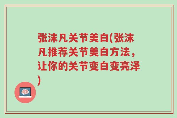 张沫凡关节美白(张沫凡推荐关节美白方法,让你的关节变白变亮泽)-第1张图片-超越 张沫凡关节美白(张沫凡推荐关节美白方法,让你的关节变白变亮泽)-第1张图片-超越