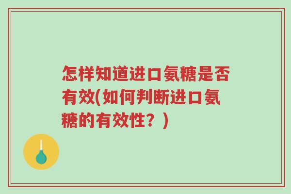 怎样知道进口氨糖是否有效(如何判断进口氨糖的有效性?)-第1张图片-超越 怎样知道进口氨糖是否有效(如何判断进口氨糖的有效性?)-第1张图片-超越